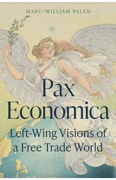 Poza produsului Pax Economica: Left-Wing Visions of a Free Trade World - Marc-william Palen