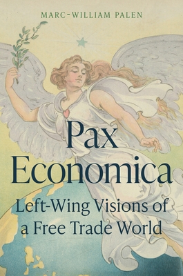 Pax Economica: Left-Wing Visions of a Free Trade World - Marc-william Palen