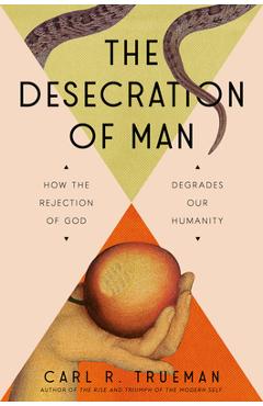 Coperta cărții 'The Desecration of Man: How the Rejection of God Degrades Our Humanity - Carl Trueman'