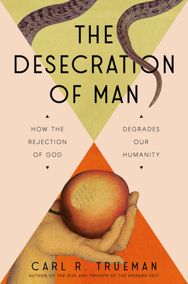 Coperta cărții 'The Desecration of Man: How the Rejection of God Degrades Our Humanity - Carl Trueman'