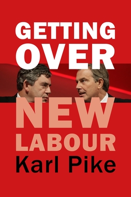 Getting Over New Labour: The Party After Blair and Brown - Karl Pike