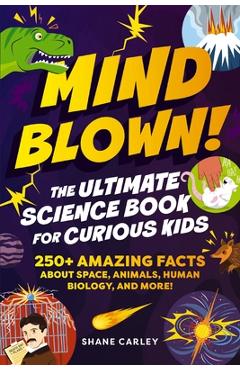 Poza produsului Mind Blown! the Ultimate Science Book for Curious Kids: 250+ Amazing Facts about Space, Animals, Human Biology, and More! - Shane Carley