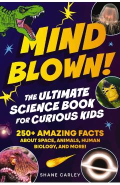 Mind Blown! the Ultimate Science Book for Curious Kids: 250+ Amazing Facts about Space, Animals, Human Biology, and More! - Shane Carley