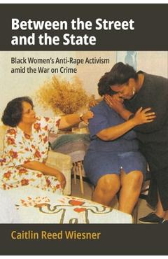 Poza produsului Between the Street and the State: Black Women's Anti-Rape Activism Amid the War on Crime - Caitlin Reed Wiesner