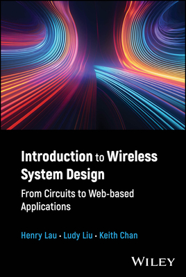 Introduction to Wireless System Design: From Circuits to Web-Based Applications - Henry Lau