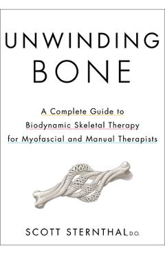 Poza produsului Unwinding Bone: A Complete Guide to Biodynamic Skeletal Therapy for Myofascial and Manual Therapists - Scott Sternthal