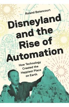 Coperta cărții 'Disneyland and the Rise of Automation: How Technology Created the Happiest Place on Earth - Roland Betancourt'