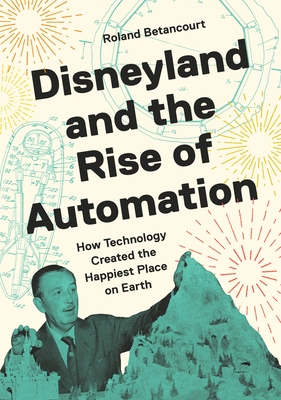 Coperta cărții 'Disneyland and the Rise of Automation: How Technology Created the Happiest Place on Earth - Roland Betancourt'