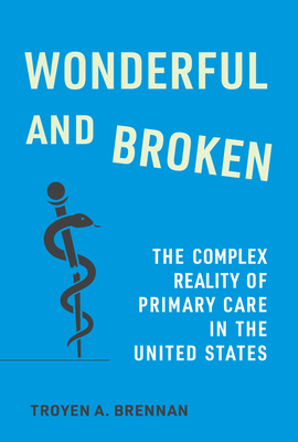 Wonderful and Broken: The Complex Reality of Primary Care in the United States - Troyen A. Brennan