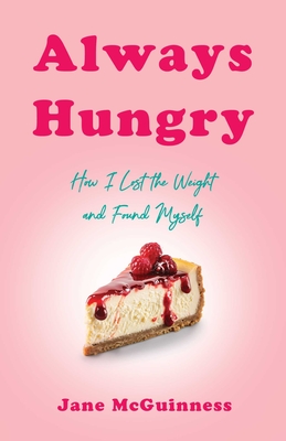 Always Hungry: How I Lost the Weight and Found Myself - Jane Mcguinness
