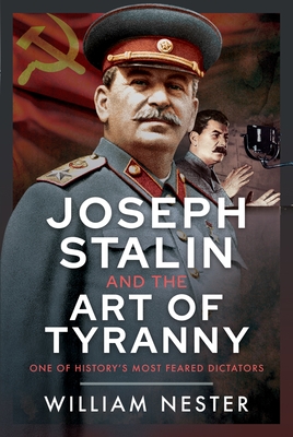 Joseph Stalin and the Art of Tyranny: One of History's Most Feared Dictators - William Nester