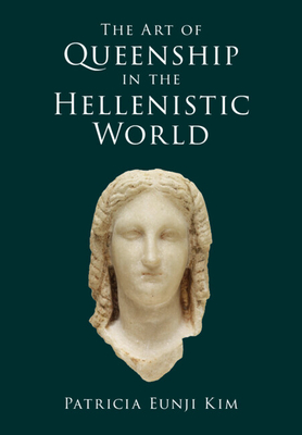 The Art of Queenship in the Hellenistic World - Patricia Eunji Kim