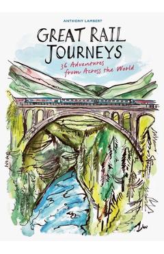 Coperta cărții 'The Great Rail Journeys: 36 Adventures from Across the World - Anthony Lambert'