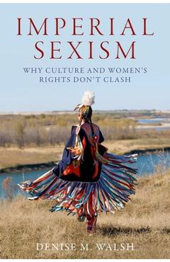 Coperta cărții 'Imperial Sexism: Why Culture and Women's Rights Don't Clash - Denise M. Walsh'