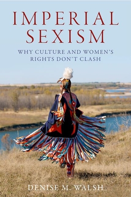 Imperial Sexism: Why Culture and Women's Rights Don't Clash - Denise M. Walsh