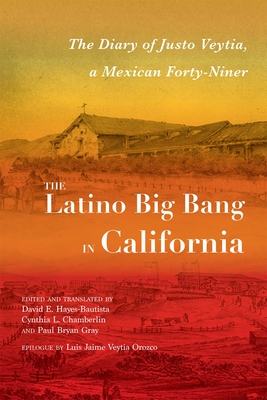 The Latino Big Bang in California: The Diary of Justo Veytia, a Mexican Forty-Niner - David E. Hayes-bautista