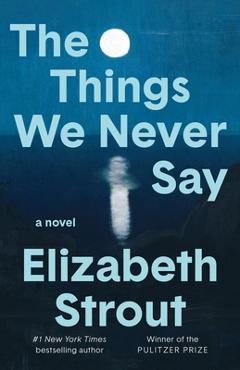 Coperta cărții 'The Things We Never Say - Elizabeth Strout'