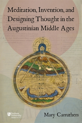 Meditation, Invention, and Designing Thought in the Augustinian Middle Ages - Mary J. Carruthers