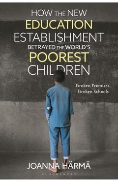Poza produsului How the New Education Establishment Betrayed the World's Poorest Children: Broken Promises, Broken Schools - Joanna Härmä