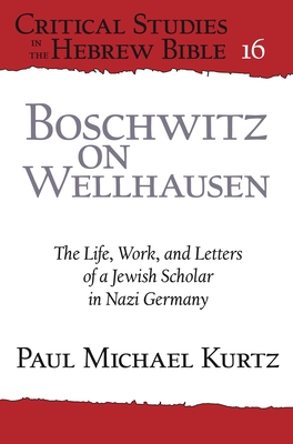 Boschwitz on Wellhausen: The Life, Work, and Letters of a Jewish Scholar in Nazi Germany - Paul Michael Kurtz