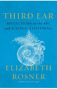 Third Ear: Reflections on the Art and Science of Listening - Elizabeth Rosner