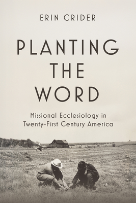 Planting the Word: Missional Ecclesiology in Twenty-First-Century America - Erin Crider
