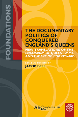 The Documentary Politics of Conquered England's Queens: New Translations of the Encomium of Queen Emma and the Life of King Edward - Jacob Bell