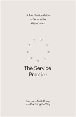 The Service Practice: A Four-Session Guide to Serve in the Way of Jesus - John Mark Comer