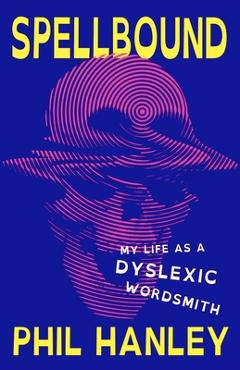Coperta cărții 'Spellbound: My Life as a Dyslexic Wordsmith - Phil Hanley'