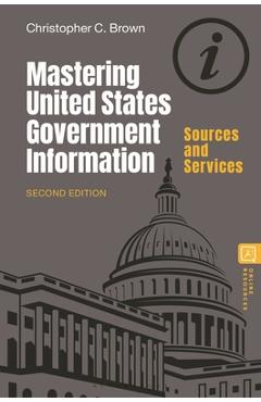 Coperta cărții 'Mastering United States Government Information: Sources and Services - Christopher C. Brown'