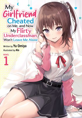 Coperta cărții 'My Girlfriend Cheated on Me, and Now My Flirty Underclassman Won't Leave Me Alone (Light Novel) Vol. 1 - Yu Omiya'