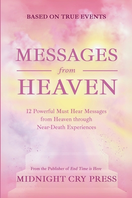 Messages from Heaven: 12 Powerful Must Hear Messages from Heaven through Near-Death Experiences - Midnight Cry Press