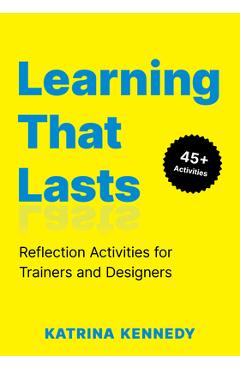 Coperta cărții 'Learning That Lasts: Reflection Activities for Trainers and Designers - Katrina Kennedy'
