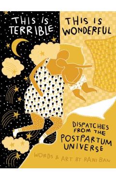 This Is Terrible, This Is Wonderful: Dispatches from the Postpartum Universe - Rani Ban