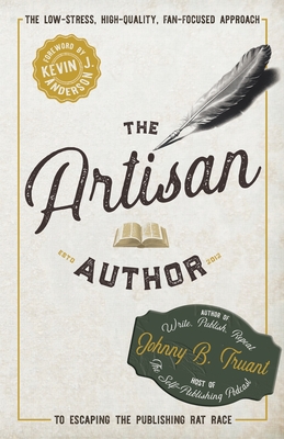 The Artisan Author: The Low-Stress, High-Quality, Fan-Focused Approach to Escaping the Publishing Rat Race - Johnny B. Truant