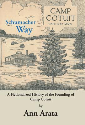 Schumacher Way: A Fictionalized History of the Founding of Camp Cotuit - Ann Arata