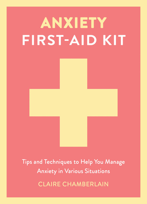 Anxiety First-Aid Kit: Tips and Techniques to Help You Manage Anxiety in Various Situations - Claire Chamberlain