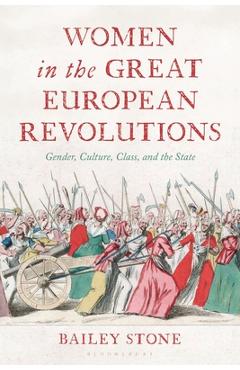 Coperta cărții 'Women in the Great European Revolutions: Gender, Culture, Class, and the State - Bailey Stone'