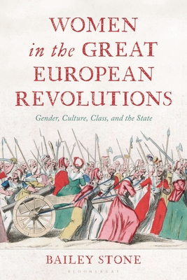 Women in the Great European Revolutions: Gender, Culture, Class, and the State - Bailey Stone