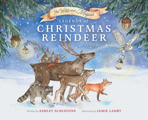 The Wild and Magical: Legends of Christmas Reindeer - Ashley Schiavone