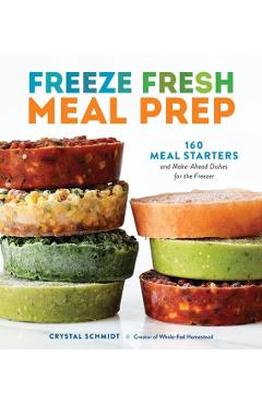 Coperta cărții 'Freeze Fresh Meal Prep: 160 Meal Starters and Make-Ahead Dishes for the Freezer - Crystal Schmidt'