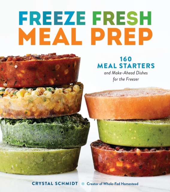 Coperta cărții 'Freeze Fresh Meal Prep: 160 Meal Starters and Make-Ahead Dishes for the Freezer - Crystal Schmidt'