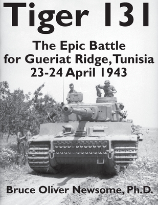 Tiger 131: The Epic Battle for Gueriat Ridge, Tunisia, 23-24 April 1943 - Bruce Oliver Newsome
