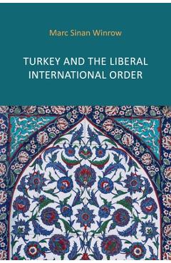 Poza produsului Turkey and the Liberal International Order: Hegemony, Contestation and the Politics of Articulation Since 1919 - Marc Sinan Winrow