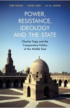 Coperta cărții 'Power, Resistance, Ideology and the State: Charles Tripp and the Comparative Politics of the Middle East - Toby Dodge'