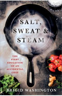 Coperta cărții 'Salt, Sweat & Steam: The Fiery Education of an Accidental Chef - Brigid Washington'