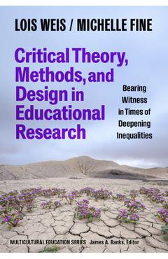 Poza produsului Critical Theory, Methods, and Design in Educational Research: Bearing Witness in Times of Deepening Inequalities - Lois Weis