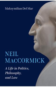 Coperta cărții 'Neil Maccormick: A Life in Politics, Philosophy, and Law - Maksymilian Del Mar'