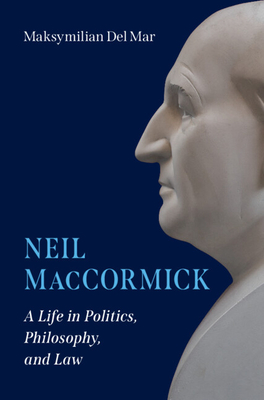 Neil Maccormick: A Life in Politics, Philosophy, and Law - Maksymilian Del Mar