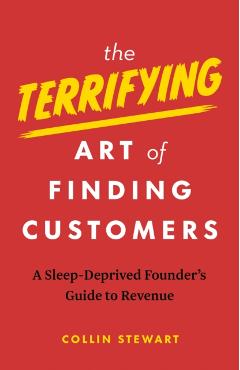 The Terrifying Art of Finding Customers: A Sleep-Deprived Founder's Guide to Revenue - Collin Stewart